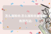 怎么涨粉丝(怎么涨粉丝最快最有效方法)