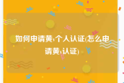 如何申请黄v个人认证(怎么申请黄v认证)