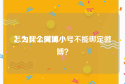 怎么买个微博小号
，为什么阿里小号不能绑定微博？