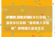 微博红v怎么认证
，我校工程大学张永红自制“最张永红自制“最有爱入学指南”微博爆红备受关注