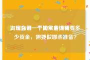 淘宝店铺一千粉丝多少钱
，现在开一个淘宝店铺需要多少资金，需要做哪些准备？
