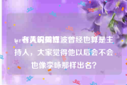tyr老黄的微博
，有人说周立波曾经也算是主持人，大家觉得他以后会不会也像李咏那样出名？