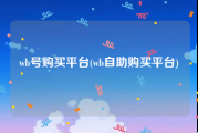wb号购买平台(wb自助购买平台)