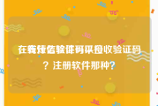 在线短信验证码平台
，有什么软件可以接收验证码？注册软件那种？