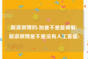 新浪微博的v加是不是能破解(新浪微博是不是没有人工客服)