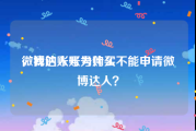 微博达人账号购买
，我的账号为什么不能申请微博达人？