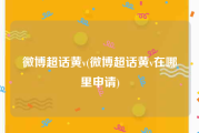微博超话黄v(微博超话黄v在哪里申请)