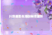 抖音涨粉丝1元1000个活粉
，抖音怎么增加粉丝量？