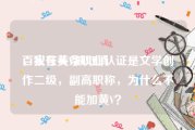 百家号黄V被取消
，我在头条职业认证是文学创作二级，副高职称，为什么不能加黄V？