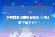 买粉自助下单平台
，有没有适合喷绘企业用的自助下单平台？