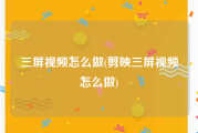 三屏视频怎么做(剪映三屏视频怎么做)