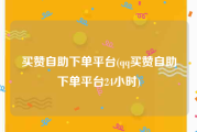 买赞自助下单平台(qq买赞自助下单平台24小时)