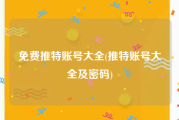 免费推特账号大全(推特账号大全及密码)