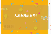 人工点赞
，怎么才能刷赞？