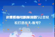 微博红v账号购买渠道
，微博账号管理小技巧让您轻松打造出大v账号？