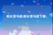 船长亚马逊(船长亚马逊下载)