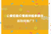 公众号推广费用一般多少
，微信公众号和微信小程序，该如何推广？