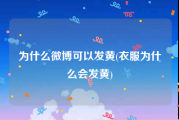 为什么微博可以发黄(衣服为什么会发黄)
