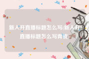 新人开直播标题怎么写(新人开直播标题怎么写青瓷)