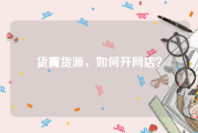 货源
，有货源，如何开网店？