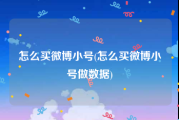 怎么买微博小号(怎么买微博小号做数据)