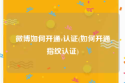微博如何开通v认证(如何开通指纹认证)