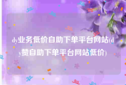 dy业务低价自助下单平台网站(dy赞自助下单平台网站低价)
