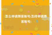 怎么申请博客账号(怎样申请博客账号)