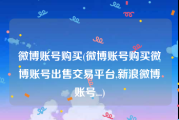 微博账号购买(微博账号购买微博账号出售交易平台,新浪微博账号...)