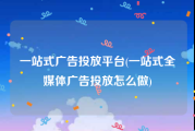一站式广告投放平台(一站式全媒体广告投放怎么做)