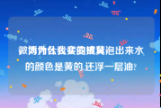 微博为什么会变成黄v
，为什么我买的银耳泡出来水的颜色是黄的,还浮一层油?