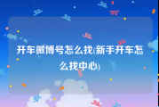 开车微博号怎么找(新手开车怎么找中心)