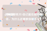 v博网址
，网络那些大V自己能在股市赚钱，为什么还要教你赚钱呢？