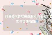 抖音如何养号快速涨粉(抖音号如何快速涨粉)