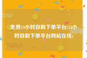 免费24小时自助下单平台(24小时自助下单平台网站在线)