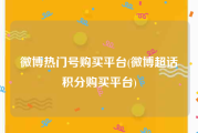 微博热门号购买平台(微博超话积分购买平台)