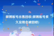 微博账号出售回收(微博账号多久没用会被回收)