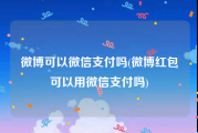 微博可以微信支付吗(微博红包可以用微信支付吗)
