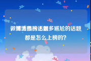 微博上很污话题
，微博热榜上很多尴尬的话题都是怎么上榜的？