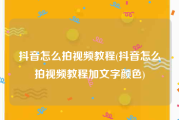 抖音怎么拍视频教程(抖音怎么拍视频教程加文字颜色)