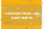 wb买粉丝自助下单活粉(wb买粉丝自助下单僵尸粉)