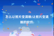 怎么让照片变清晰(让照片变清晰的软件)