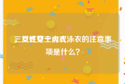 三点式女士内衣
，女性穿三点式泳衣的注意事项是什么？