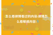 怎么看微博看过的内容(微博怎么看敏感内容)