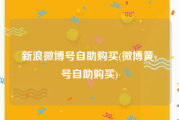 新浪微博号自助购买(微博黄v号自助购买)