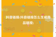 抖音链接(抖音链接怎么生成商品链接)