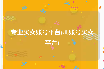 专业买卖账号平台(zfb账号买卖平台)