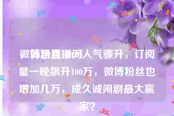微博粉丝100万
，韩涵直播间人气骤升，订阅量一晚飙升100万，微博粉丝也增加几万，成久诚闹剧最大赢家？