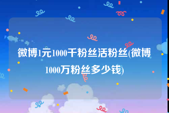 微博1元1000千粉丝活粉丝(微博1000万粉丝多少钱)