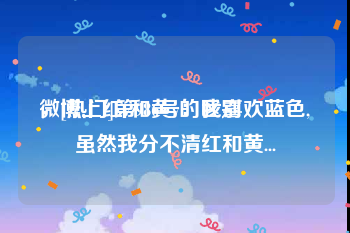 微博上红v和黄v的区别
，[热门]第986号：我喜欢蓝色,虽然我分不清红和黄...